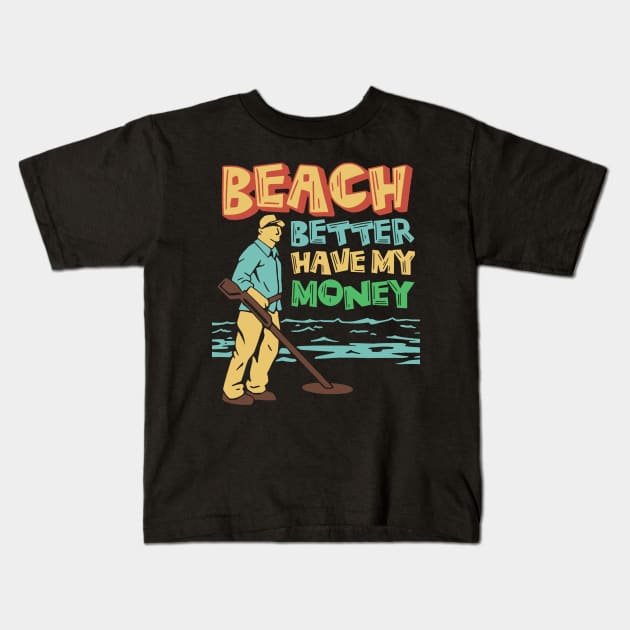 beach better have my money, funny metal detector beach metal detecter Kids T-Shirt by A Comic Wizard